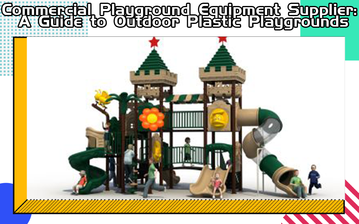 Commercial Playground Equipment Supplier: A Guide To Outdoor Plastic Playgrounds